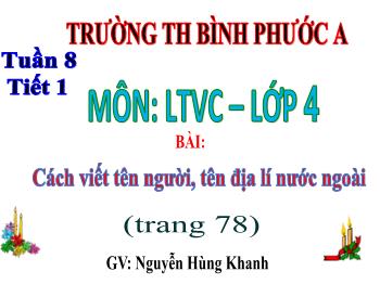 Bài giảng Luyện từ và câu Lớp 4 - Tuần 8, Bài: Cách viết tên người, tên địa lí nước ngoài - Nguyễn Hùng Khanh