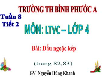 Bài giảng Luyện từ và câu Lớp 4 - Tuần 8, Bài: Dấu ngoặc kép - Nguyễn Hùng Khanh