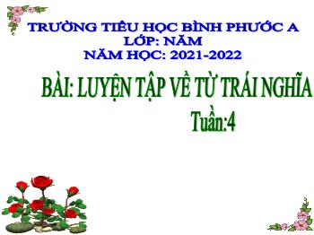 Bài giảng Luyện từ và câu Lớp 5 - Tuần 4, Bài: Luyện tập về từ trái nghĩa - Năm học 2021-2022 - Trường Tiểu học Bình Phước A