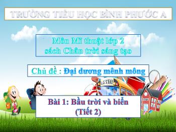 Bài giảng Mĩ thuật Lớp 2 (Chân trời sáng tạo) - Chủ đề: Đại dương mênh mông - Bài 1: Bầu trời và biển (Tiết 2) - Trường Tiểu học Bình Phước A