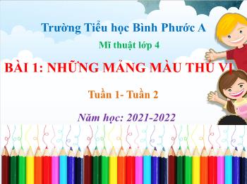 Bài giảng Mĩ thuật Lớp 4 - Tuần 1+2, Bài 1: Những mảng màu thú vị - Năm học 2021-2022 - Trường Tiểu học Bình Phước A
