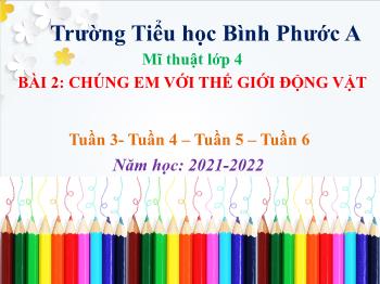 Bài giảng Mĩ thuật Lớp 4 - Tuần 3-6, Bài 2: Chúng em với thế giới động vật - Năm học 2021-2022 - Trường Tiểu học Bình Phước A