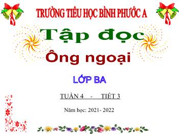 Bài giảng Tập đọc Lớp 3 - Tuần 4, Bài: Ông ngoại - Năm học 2021-2022 - Trường Tiểu học Bình Phước A