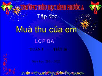 Bài giảng Tập đọc Lớp 3 - Tuần 5, Tiết 10: Mùa thu của em - Năm học 2021-2022 - Trường Tiểu học Bình Phước A