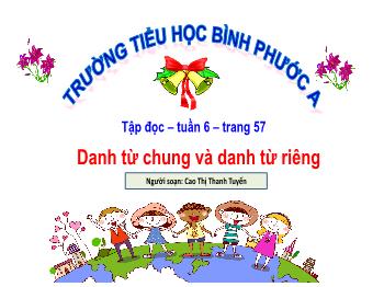 Bài giảng Tập đọc Lớp 4 - Tuần 6, Bài: Danh từ chung và danh từ riêng - Cao Thị Thanh Tuyến
