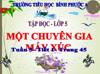 Bài giảng Tập đọc Lớp 5 - Tuần 5, Bài: Một chuyên gia máy xúc - Trường Tiểu học Bình Phước A