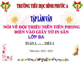 Bài giảng Tập làm văn Lớp 3 - Tuần 1, Tiết 1: Nói về đội thiếu niên tiên phong điền vào giấy tờ in sẵn - Năm học 2021-2022 - Trường Tiểu học Bình Phước A