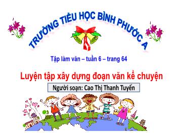 Bài giảng Tập làm văn Lớp 4 - Tuần 6, Bài: Luyện tập xây dựng đoạn văn kể chuyện - Cao Thị Thanh Tuyến