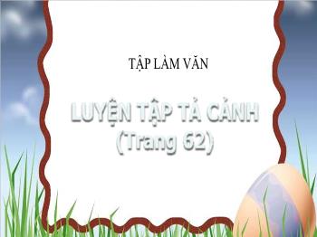 Bài giảng Tập làm văn Lớp 5 - Bài: Luyện tập tả cảnh (Trang 62) - Năm học 2021-2022