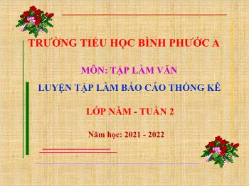 Bài giảng Tập làm văn Lớp 5 - Tuần 2, Bài: Luyện tập làm Báo cáo thống kê - Năm học 2021-2022 - Trường Tiểu học Bình Phước A