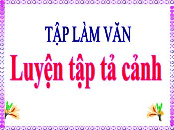 Bài giảng Tập làm văn Lớp 5 - Tuần 2, Tiết 1: Luyện tập tả cảnh - Năm học 2021-2022 - Trường Tiểu học Bình Phước A