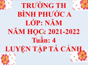 Bài giảng Tập làm văn Lớp 5 - Tuần 4, Bài: Luyện tập tả cảnh - Năm học 2021-2022 - Trường Tiểu học Bình Phước A