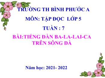 Bài giảng Tập làm văn Lớp 5 - Tuần 7, Bài:Tiếng đàn Ba-La-lai-ca trên sông Đà - Năm học 2021-2022 - Trường Tiểu học Bình Phước A