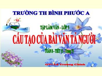Bài giảng Tập làm văn Lớp 5 - Tuần 8, Tiết 15: Cấu tạo của bài văn tả người - Năm học 2021-2022 - Lê Trường Chinh