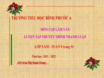 Bài giảng Tập làm văn Lớp 5 - Tuần 9, Bài: Luyện tập thuyết trình tranh luận (Trang 91) - Năm học 2021-2022 - Cao Thị Xuân Trang