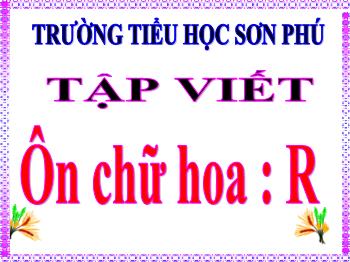 Bài giảng Tập viết Lớp 3 - Tuần 23, Bài: Ôn chữ hoa: R - Năm học 2021-2022 - Đoàn Thị Kiều Hưng