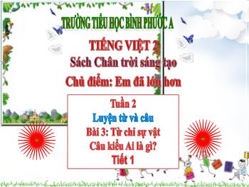 Bài giảng Tiếng Việt Lớp 2 (Chân trời sáng tạo) - Chủ điểm: Em đã lớn hơn - Tuần 2, Bài 3: Từ chỉ sự vật Câu kiểu Ai là gì? (Tiết 1) - Trường Tiểu học Bình Phước A
