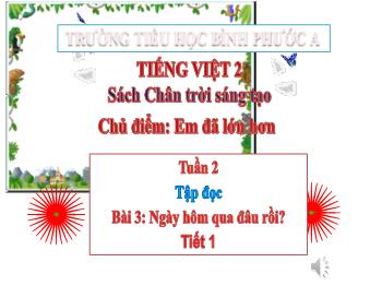 Bài giảng Tiếng Việt Lớp 2 (Chân trời sáng tạo) - Chủ điểm: Em đã lớn hơn - Tuần 2, Bài 3: Ngày hôm qua đâu rồi? (Tiết 1) - Trường Tiểu học Bình Phước A