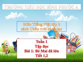 Bài giảng Tiếng Việt Lớp 2 (Chân trời sáng tạo) - Tuần 1, Bài 1, Tiết 1+2, Tập đọc: Bé Mai đã lớn - Trường Tiểu học Bình Phước A