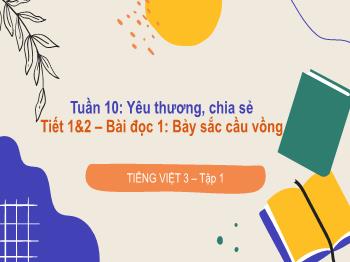 Bài giảng Tiếng Việt Lớp 3 (Cánh diều) - Tuần 10: Yêu thương, chia sẻ (Tiết 1, 2) - Bài đọc 1: Bảy sắc cầu vồng