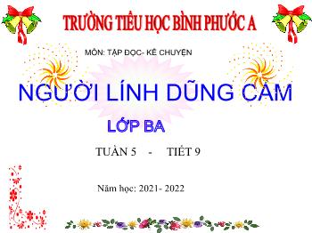 Bài giảng Tiếng Việt Lớp 3 - Tuần 5, Tiết 9: Người lính dũng cảm - Năm học 2021-2022 - Trường Tiểu học Bình Phước A