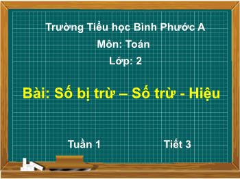 Bài giảng Toán Lớp 2 (Chân trời sáng tạo) - Tuần 1, Tiết 3, Bài: Số bị trừ – Số trừ – Hiệu - Trường Tiểu học Bình Phước A