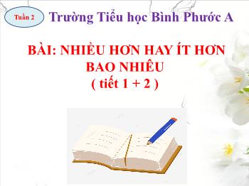 Bài giảng Toán Lớp 2 (Chân trời sáng tạo) - Tuần 2, Bài: Nhiều hơn hay ít hơn bao nhiêu (Tiết 1, 2) - Trường Tiểu học Bình Phước A