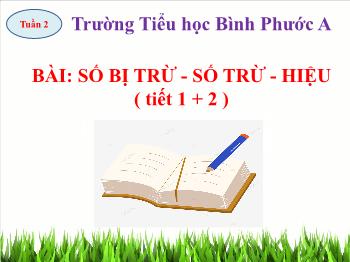 Bài giảng Toán Lớp 2 (Chân trời sáng tạo) - Tuần 2, Bài: Số bị trừ – Số trừ – Hiệu (Tiết 1, 2) - Trường Tiểu học Bình Phước A
