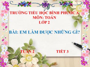 Bài giảng Toán Lớp 2 (Chân trời sáng tạo) - Tuần 2, Tiết 3, Bài: Em làm được những gì? - Trường Tiểu học Bình Phước A
