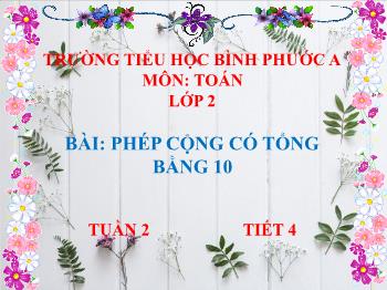 Bài giảng Toán Lớp 2 (Chân trời sáng tạo) - Tuần 2, Tiết 4, Bài: Phép cộng có tổng bằng 10 - Trường Tiểu học Bình Phước A