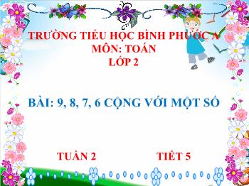 Bài giảng Toán Lớp 2 (Chân trời sáng tạo) - Tuần 2, Tiết 5, Bài: 9, 8, 7, 6 cộng với một số - Trường Tiểu học Bình Phước A