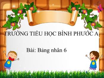 Bài giảng Toán Lớp 3 - Bài: Bảng nhân 6 - Trường Tiểu học Bình Phước A