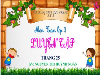 Bài giảng Toán Lớp 3 - Bài: Luyện tập (Trang 25) - Năm học 2021-2022 - Nguyễn Thị Huỳnh Ngân