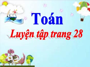 Bài giảng Toán Lớp 3 - Bài: Luyện tập (Trang 28) - Năm học 2021-2022