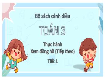 Bài giảng Toán Lớp 3 (Cánh diều) - Bài: Thực hành Xem đồng hồ (Tiếp theo – Tiết 1)