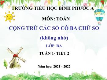 Bài giảng Toán Lớp 3 - Tuần 1, Bài: Cộng trừ các số có ba chữ số (không nhớ) - Năm học 2021-2022 - Trường Tiểu học Bình Phước A
