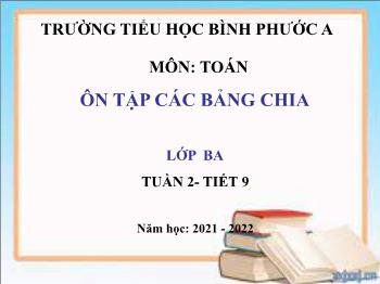 Bài giảng Toán Lớp 3 - Tuần 2, Tiết 9, Bài: Ôn tập các bảng chia - Năm học 2021-2022 - Trường Tiểu học Bình Phước A