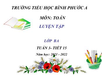 Bài giảng Toán Lớp 3 - Tuần 3, Tiết 15: Luyện tập - Năm học 2021-2022 - Trường Tiểu học Bình Phước A