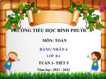 Bài giảng Toán Lớp 3 - Tuần 4, Tiết 18: Bảng nhân 6 - Năm học 2021-2022 - Trường Tiểu học Bình Phước A