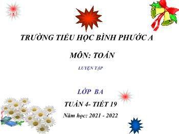 Bài giảng Toán Lớp 3 - Tuần 4, Tiết 19: Luyện tập - Năm học 2021-2022 - Trường Tiểu học Bình Phước A