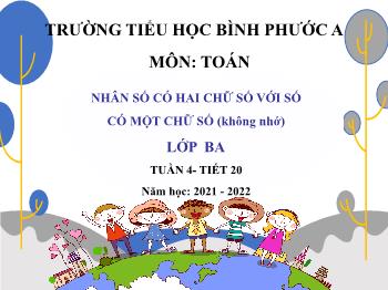Bài giảng Toán Lớp 3 - Tuần 4, Tiết 20: Nhân số có hai chữ số với số có một chữ số (không nhớ) - Năm học 2021-2022 - Trường Tiểu học Bình Phước A