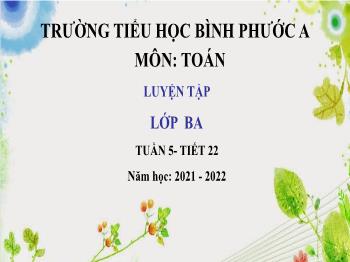 Bài giảng Toán Lớp 3 - Tuần 5, Tiết 22: Luyện tập - Năm học 2021-2022 - Trường Tiểu học Bình Phước A