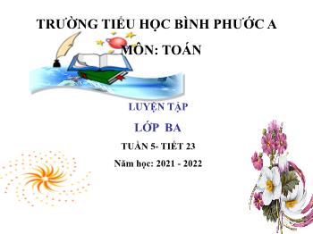 Bài giảng Toán Lớp 3 - Tuần 5, Tiết 23, Bài 11: Luyện tập - Năm học 2021-2022 - Trường Tiểu học Bình Phước A