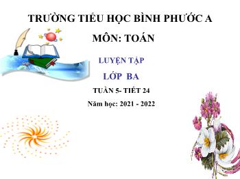 Bài giảng Toán Lớp 3 - Tuần 5, Tiết 24: Luyện tập - Năm học 2021-2022 - Trường Tiểu học Bình Phước A