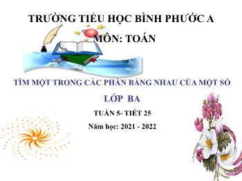 Bài giảng Toán Lớp 3 - Tuần 5, Tiết 25: Tìm một trong các phần bằng nhau của một số - Năm học 2021-2022 - Trường Tiểu học Bình Phước A