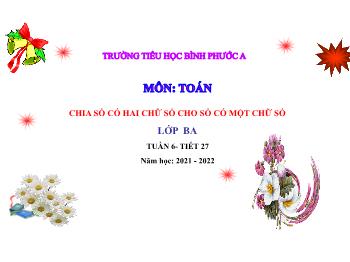 Bài giảng Toán Lớp 3 - Tuần 6, Tiết 27: Chia số có hai chữ số cho số có một chữ số - Năm học 2021-2022 - Trường Tiểu học Bình Phước A