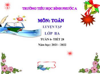 Bài giảng Toán Lớp 3 - Tuần 6, Tiết 28: Luyện tập - Năm học 2021-2022 - Trường Tiểu học Bình Phước A