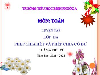 Bài giảng Toán Lớp 3 - Tuần 6, Tiết 29: Phép chia hết và phép chia có dư - Năm học 2021-2022 - Trường Tiểu học Bình Phước A