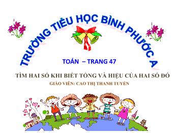 Bài giảng Toán Lớp 4 - Bài: Tìm hai số khi biết tổng và hiệu của hai số đó - Cao Thị Thanh Tuyến