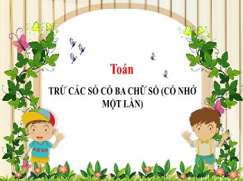 Bài giảng Toán Lớp 4 - Bài: Trừ các số có ba chữ số (có nhớ một lần) - Năm học 2021-2022 - Trường Tiểu học Chánh An A